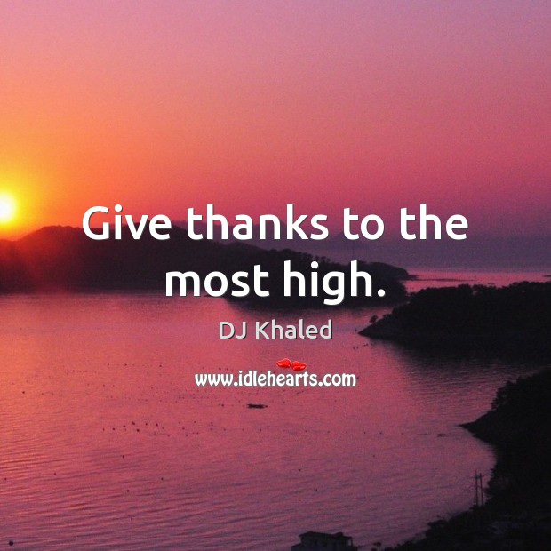 Give thanks to the most high. DJ Khaled Picture Quote