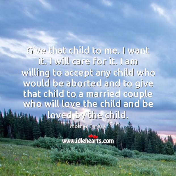 Give that child to me. I want it. I will care for Mother Teresa Picture Quote