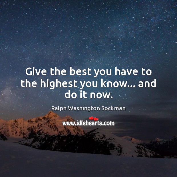 Give the best you have to the highest you know… and do it now. Ralph Washington Sockman Picture Quote
