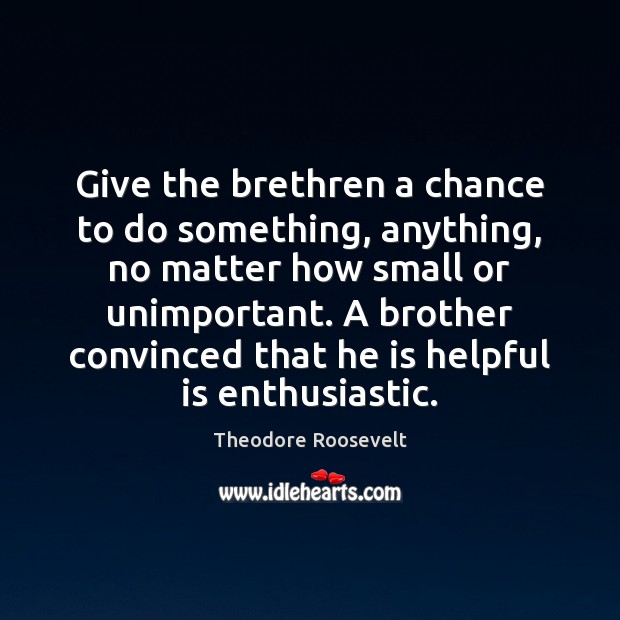 Give the brethren a chance to do something, anything, no matter how Theodore Roosevelt Picture Quote