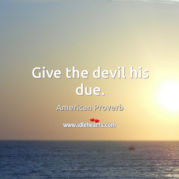 Give the devil his due. American Proverbs Image