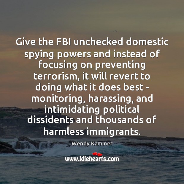 Give the FBI unchecked domestic spying powers and instead of focusing on Wendy Kaminer Picture Quote