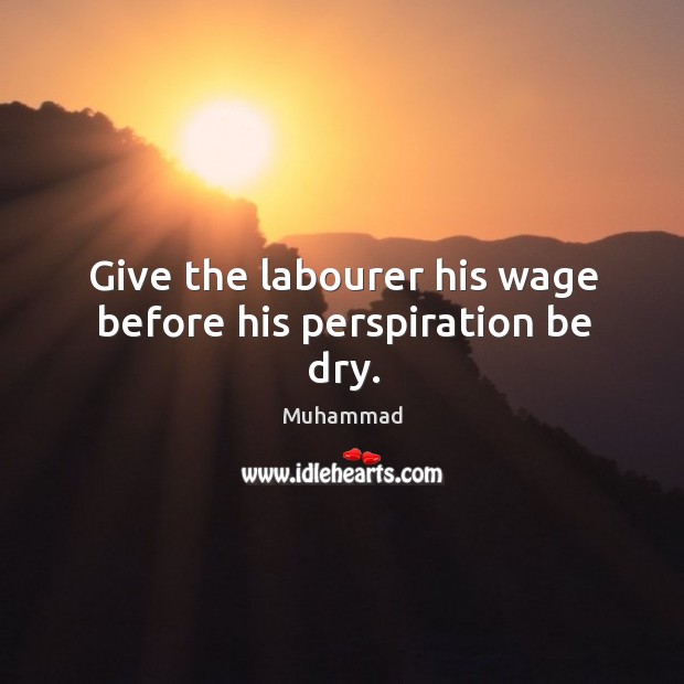 Give the labourer his wage before his perspiration be dry. Muhammad Picture Quote