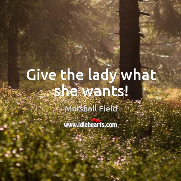Give the lady what she wants! Marshall Field Picture Quote