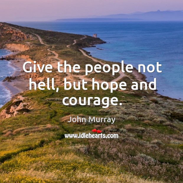 Give the people not hell, but hope and courage. John Murray Picture Quote