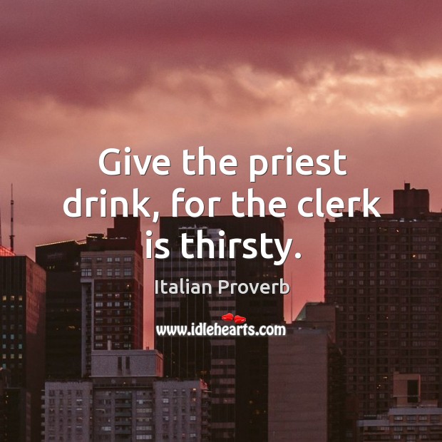 Give the priest drink, for the clerk is thirsty. Image