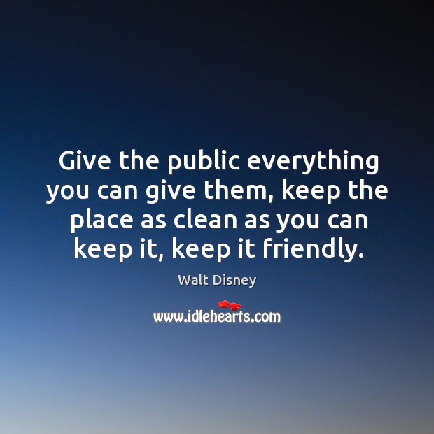 Give the public everything you can give them, keep the place as Walt Disney Picture Quote