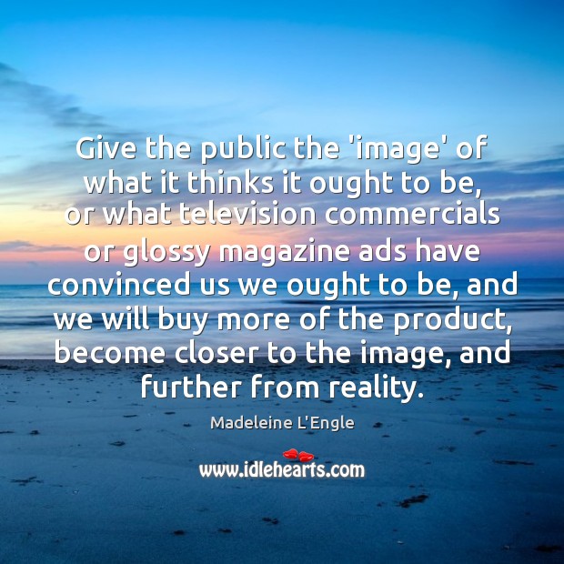 Give the public the ‘image’ of what it thinks it ought to Madeleine L’Engle Picture Quote
