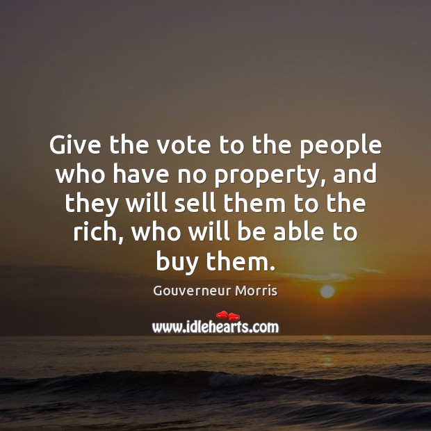 Give the vote to the people who have no property, and they Gouverneur Morris Picture Quote
