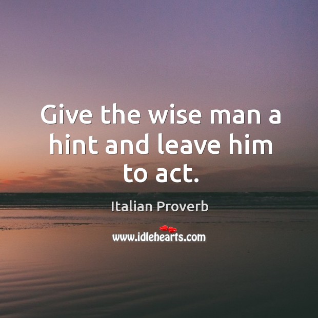 Give the wise man a hint and leave him to act. Image