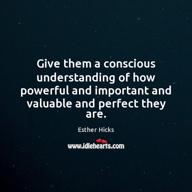 Give them a conscious understanding of how powerful and important and valuable Esther Hicks Picture Quote