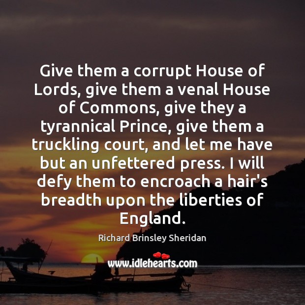 Give them a corrupt House of Lords, give them a venal House Richard Brinsley Sheridan Picture Quote