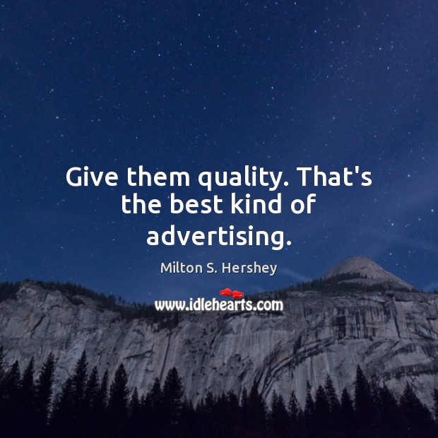 Give them quality. That’s the best kind of advertising. Milton S. Hershey Picture Quote