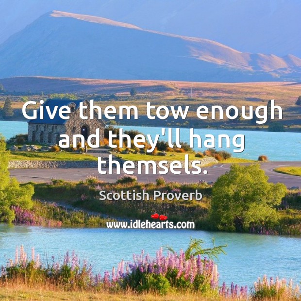 Give them tow enough and they’ll hang themsels. Image