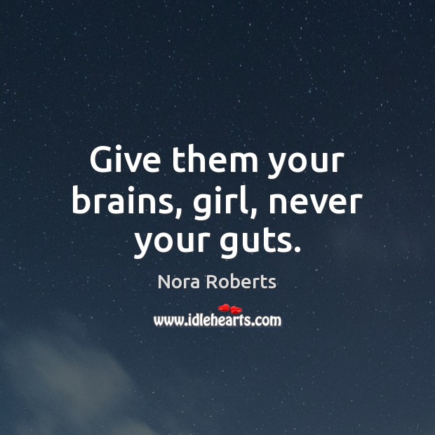 Give them your brains, girl, never your guts. Nora Roberts Picture Quote