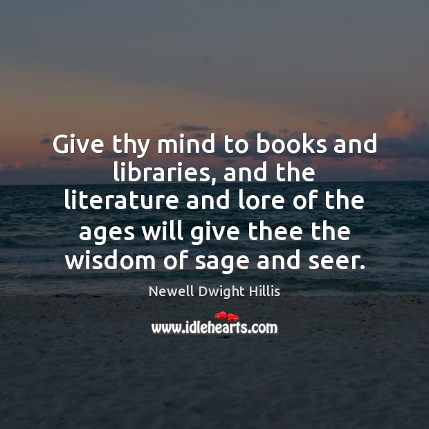 Give thy mind to books and libraries, and the literature and lore Newell Dwight Hillis Picture Quote