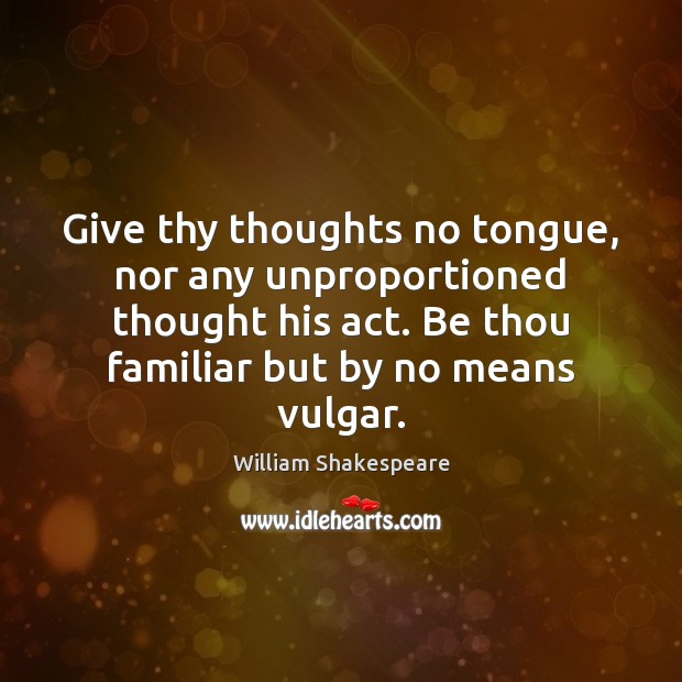 Give thy thoughts no tongue, nor any unproportioned thought his act. Be Image