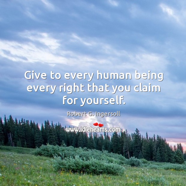 Give to every human being every right that you claim for yourself. Robert G. Ingersoll Picture Quote
