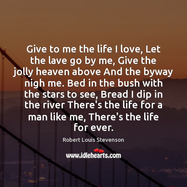 Give to me the life I love, Let the lave go by Robert Louis Stevenson Picture Quote