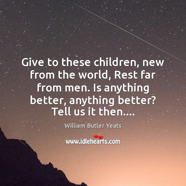 Give to these children, new from the world, Rest far from men. William Butler Yeats Picture Quote
