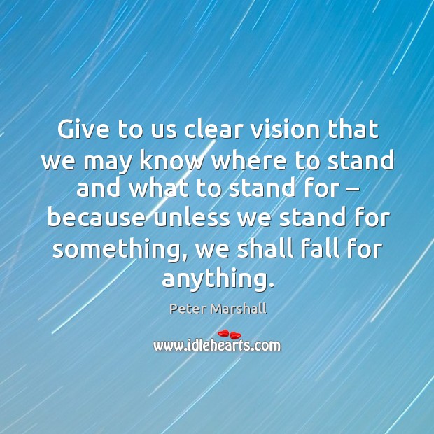 Give to us clear vision that we may know where to stand Peter Marshall Picture Quote