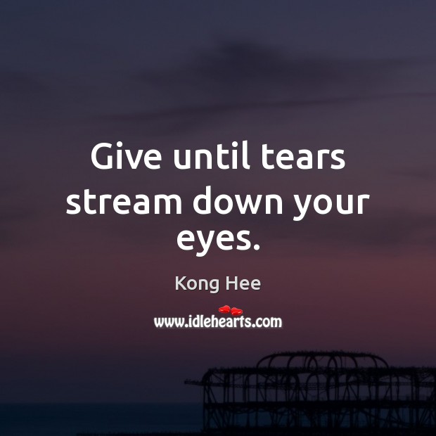 Give until tears stream down your eyes. Kong Hee Picture Quote