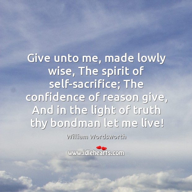 Give unto me, made lowly wise, The spirit of self-sacrifice; The confidence William Wordsworth Picture Quote