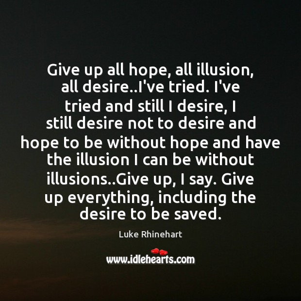 Give up all hope, all illusion, all desire..I’ve tried. I’ve tried Luke Rhinehart Picture Quote
