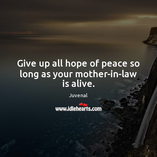 Give up all hope of peace so long as your mother-in-law is alive. Juvenal Picture Quote