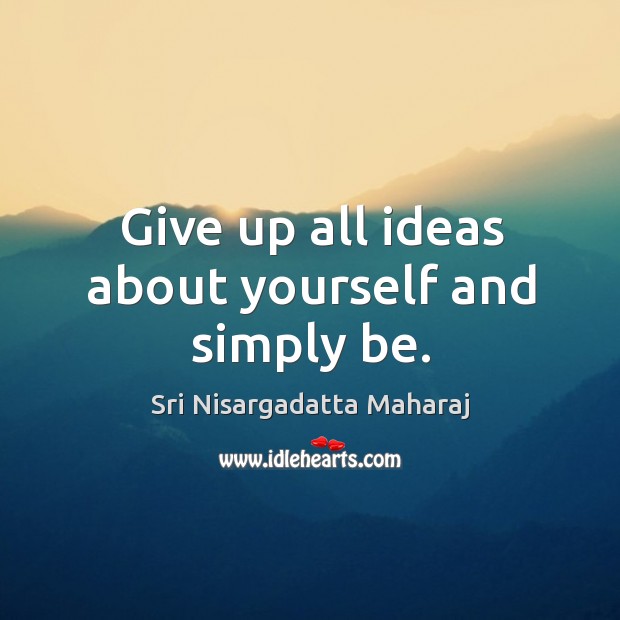 Give up all ideas about yourself and simply be. Sri Nisargadatta Maharaj Picture Quote
