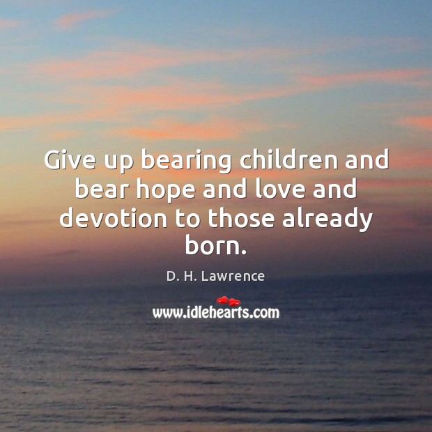 Give up bearing children and bear hope and love and devotion to those already born. D. H. Lawrence Picture Quote