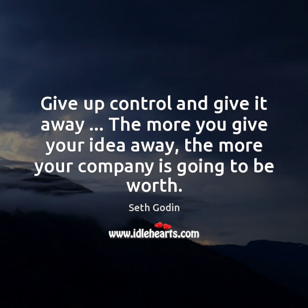 Give up control and give it away … The more you give your Seth Godin Picture Quote