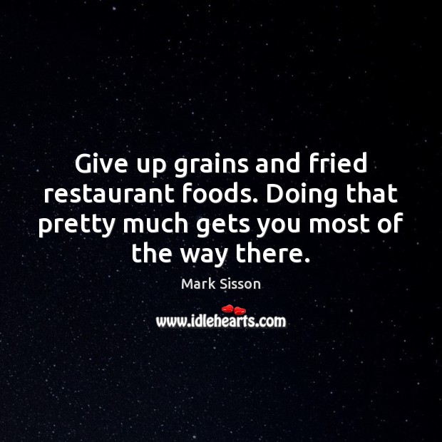 Give up grains and fried restaurant foods. Doing that pretty much gets Mark Sisson Picture Quote