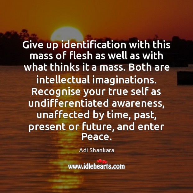 Give up identification with this mass of flesh as well as with Adi Shankara Picture Quote
