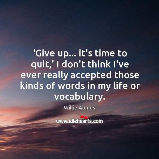 ‘Give up… it’s time to quit,’ I don’t think I’ve ever Willie Aames Picture Quote
