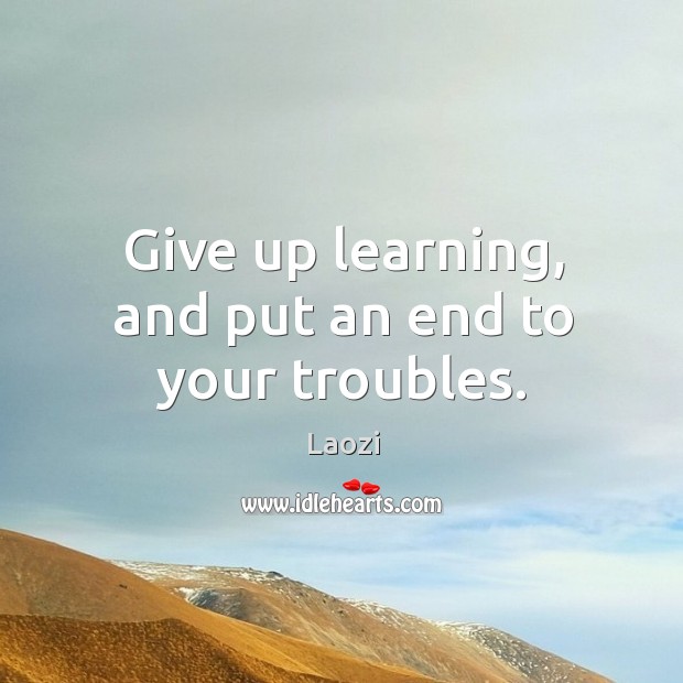 Give up learning, and put an end to your troubles. Image