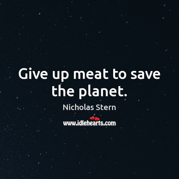 Give up meat to save the planet. Nicholas Stern Picture Quote