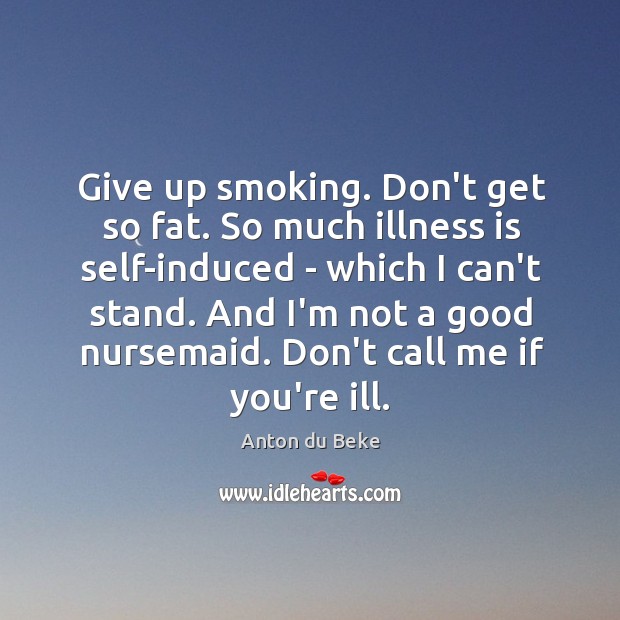 Give up smoking. Don’t get so fat. So much illness is self-induced Anton du Beke Picture Quote