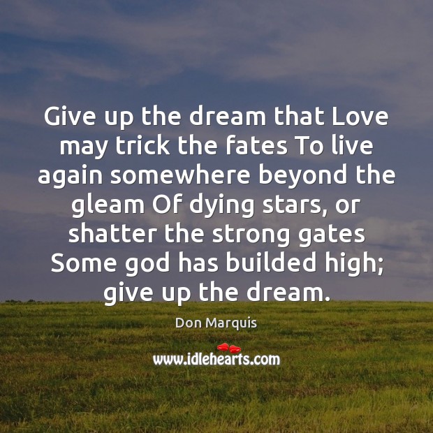 Give up the dream that Love may trick the fates To live Don Marquis Picture Quote