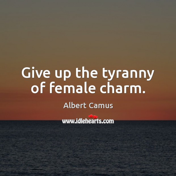 Give up the tyranny of female charm. Albert Camus Picture Quote