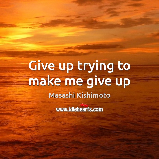 Give up trying to make me give up Image