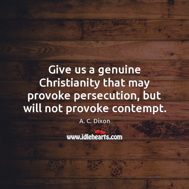 Give us a genuine Christianity that may provoke persecution, but will not A. C. Dixon Picture Quote