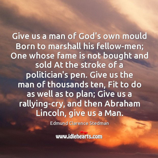 Give us a man of God’s own mould Born to marshall his Image