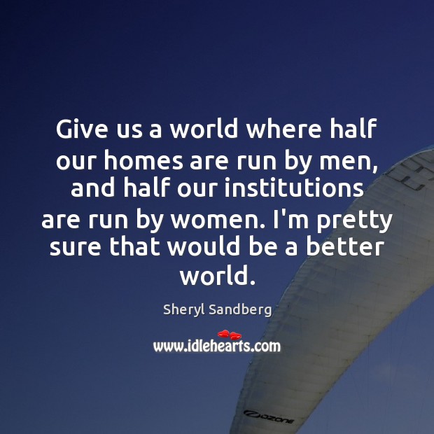 Give us a world where half our homes are run by men, Sheryl Sandberg Picture Quote