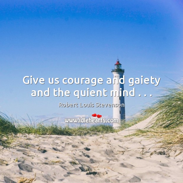 Give us courage and gaiety and the quient mind . . . Robert Louis Stevenson Picture Quote