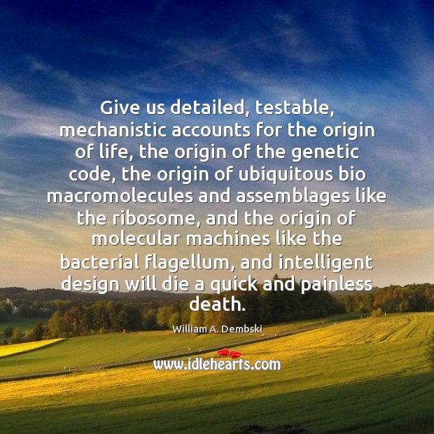 Give us detailed, testable, mechanistic accounts for the origin of life, the William A. Dembski Picture Quote