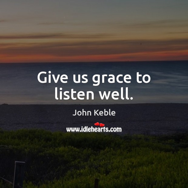 Give us grace to listen well. John Keble Picture Quote