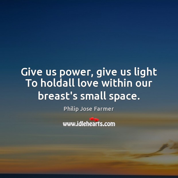 Give us power, give us light To holdall love within our breast’s small space. Philip Jose Farmer Picture Quote