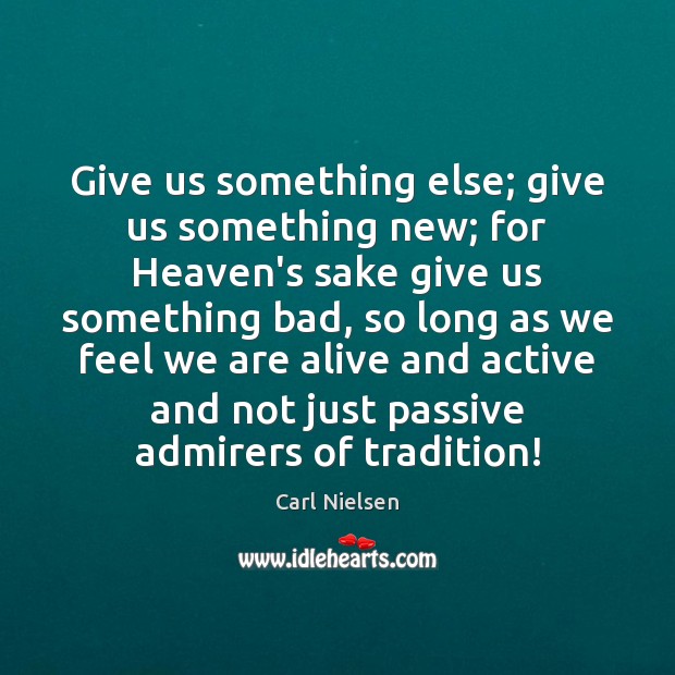 Give us something else; give us something new; for Heaven’s sake give Carl Nielsen Picture Quote