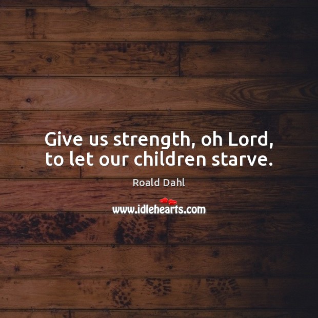 Give us strength, oh Lord, to let our children starve. Roald Dahl Picture Quote